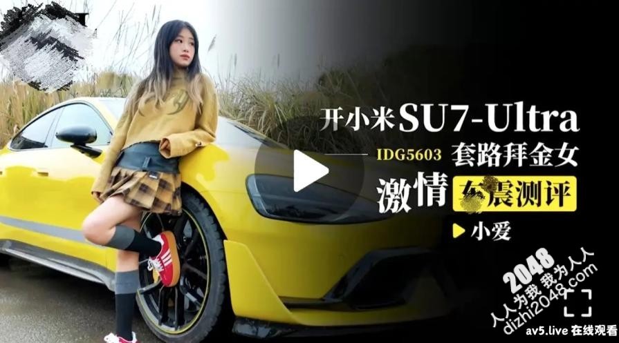 【MP4】[国产传媒]IDG5603 开小米SU7-Ultra套路拜金女激情车震测评