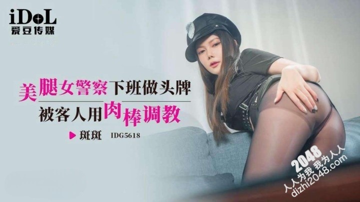 [MP4] IDG5618 爱豆传媒 美腿女警察下班做頭牌 被客人用肉棒調教 斑斑